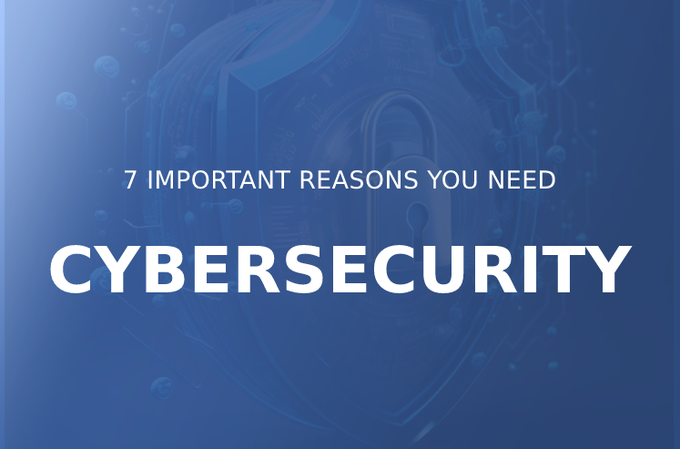 7 Important Reasons Why You Need Cybersecurity