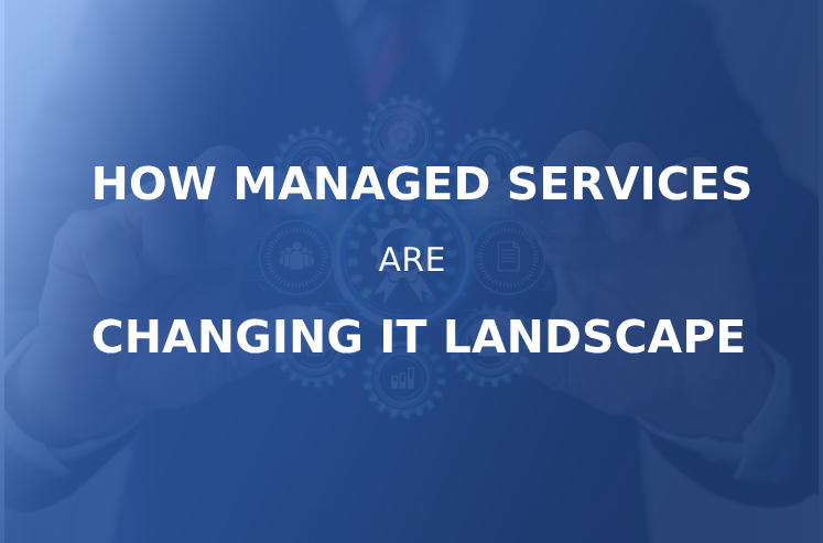How Managed Services are Changing the IT Landscape
