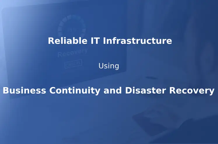 Building a Reliable IT Infrastructure Using Business Continuity and Disaster Recovery