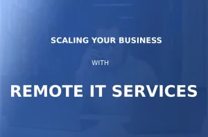 Scaling Your Business with Managed Remote IT Services
